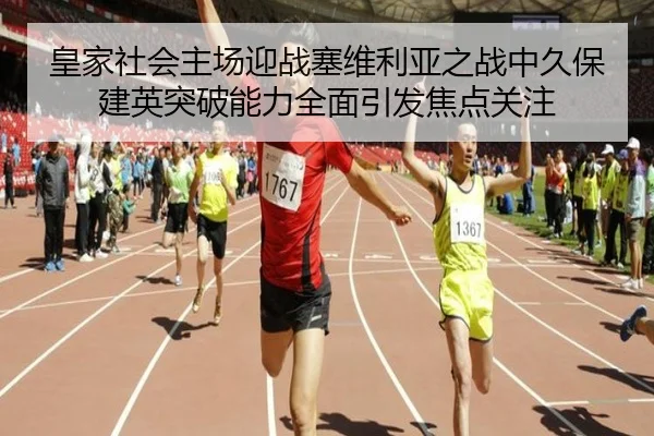 皇家社会主场迎战塞维利亚之战中久保建英突破能力全面引发焦点关注